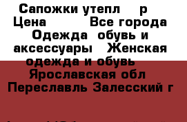 Сапожки утепл. 39р. › Цена ­ 650 - Все города Одежда, обувь и аксессуары » Женская одежда и обувь   . Ярославская обл.,Переславль-Залесский г.